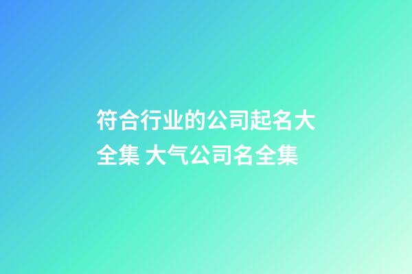 符合行业的公司起名大全集 大气公司名全集